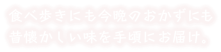 食べ歩きにも今晩のおかずにも！昔懐かしい味を手頃にお届け。