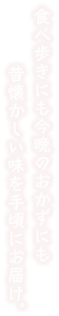 食べ歩きにも今晩のおかずにも！昔懐かしい味を手頃にお届け。